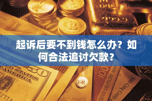 北京起诉后要不到钱怎么办？如何合法追讨欠款？