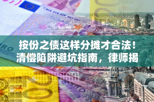 北京按份之债这样分摊才合法！清偿陷阱避坑指南，律师揭秘关键条款