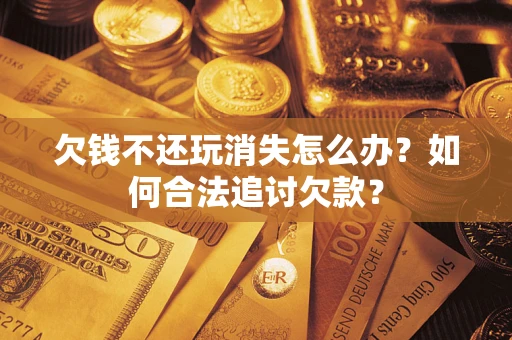 北京欠钱不还玩消失怎么办？如何合法追讨欠款？