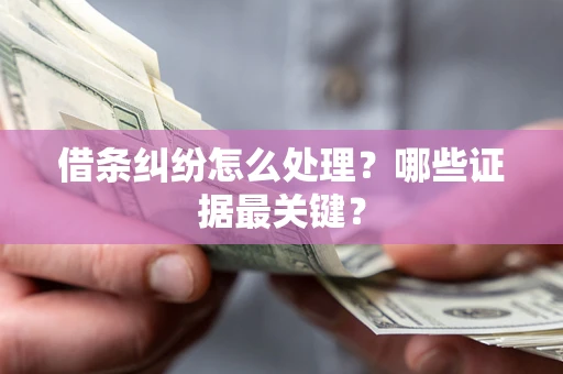 北京借条纠纷怎么处理？哪些证据最关键？