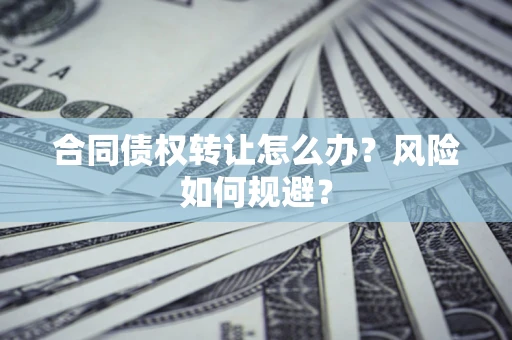 北京合同债权转让怎么办？风险如何规避？