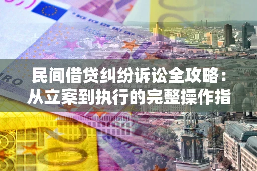 北京民间借贷纠纷诉讼全攻略：从立案到执行的完整操作指南