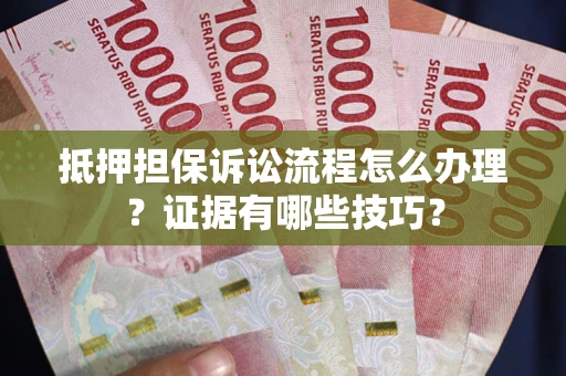 北京抵押担保诉讼流程怎么办理？证据有哪些技巧？