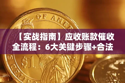 北京【实战指南】应收账款催收全流程：6大关键步骤+合法回款技巧