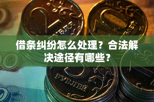 北京借条纠纷怎么处理？合法解决途径有哪些？
