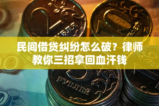 北京民间借贷纠纷怎么破？律师教你三招拿回血汗钱