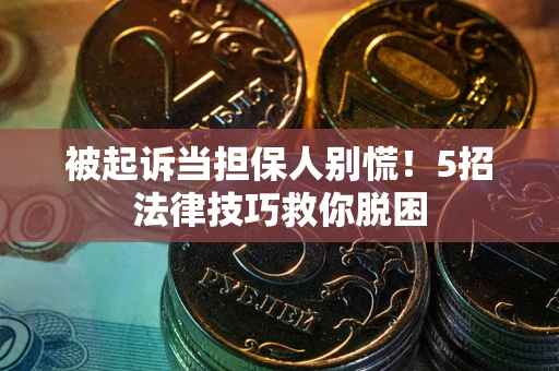 北京被起诉当担保人别慌！5招法律技巧救你脱困