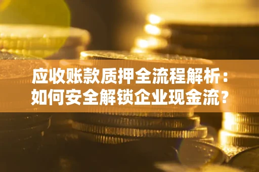 北京应收账款质押全流程解析：如何安全解锁企业现金流？
