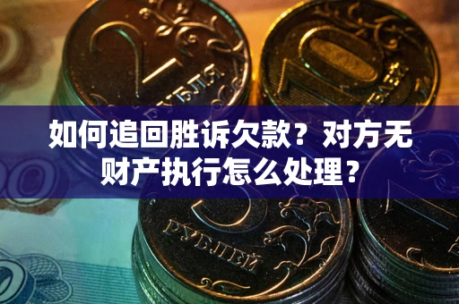 北京如何追回胜诉欠款？对方无财产执行怎么处理？