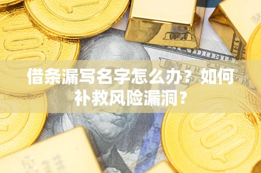 北京借条漏写名字怎么办？如何补救风险漏洞？