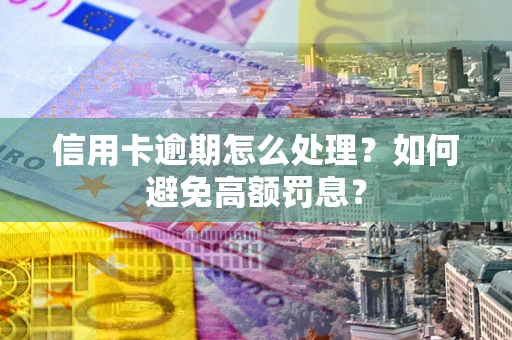 北京信用卡逾期怎么处理？如何避免高额罚息？