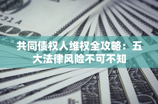 北京共同债权人维权全攻略：五大法律风险不可不知