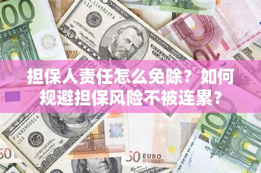 北京担保人责任怎么免除？如何规避担保风险不被连累？
