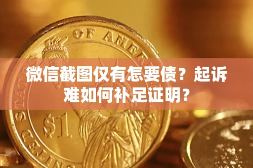 北京微信截图仅有怎要债？起诉难如何补足证明？