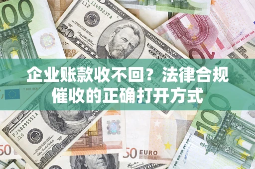 北京企业账款收不回？法律合规催收的正确打开方式