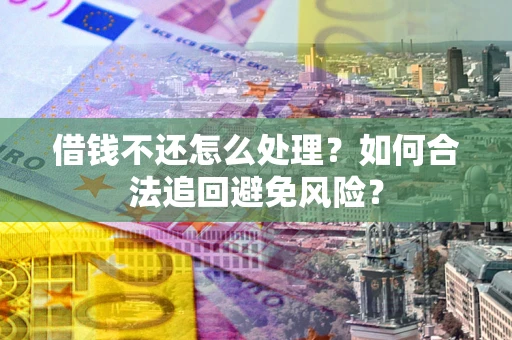 北京借钱不还怎么处理？如何合法追回避免风险？