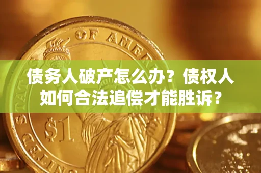 北京债务人破产怎么办？债权人如何合法追偿才能胜诉？