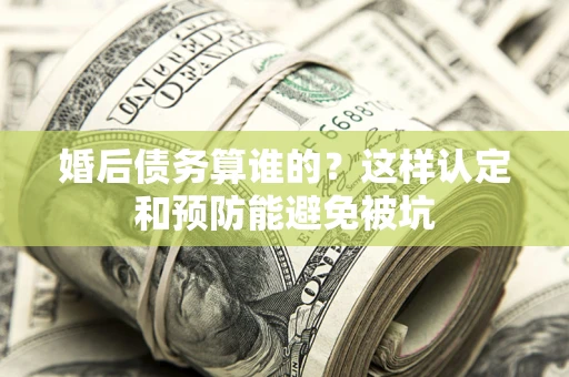 北京婚后债务算谁的？这样认定和预防能避免被坑