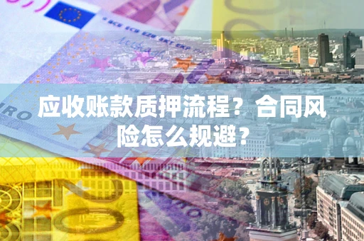北京应收账款质押流程？合同风险怎么规避？