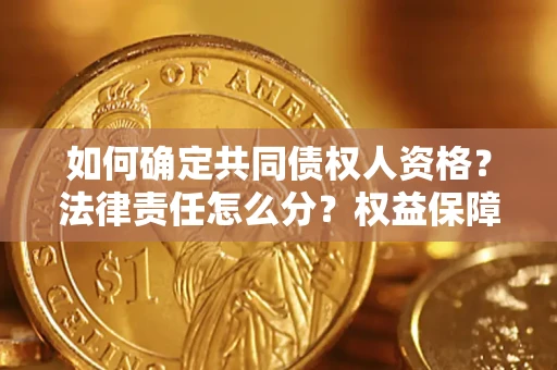 北京如何确定共同债权人资格？法律责任怎么分？权益保障技巧揭秘！