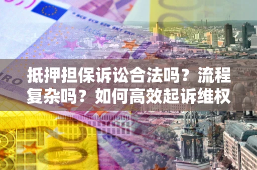北京抵押担保诉讼合法吗？流程复杂吗？如何高效起诉维权？