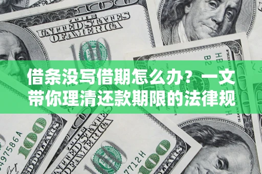 北京借条没写借期怎么办？一文带你理清还款期限的法律规则