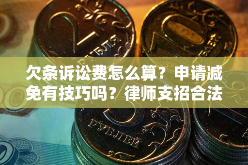 北京欠条诉讼费怎么算？申请减免有技巧吗？律师支招合法省钱