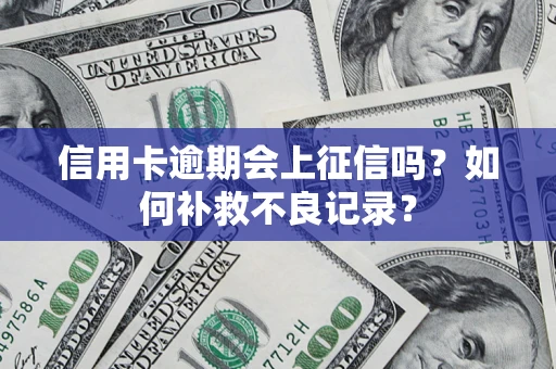 北京信用卡逾期会上征信吗？如何补救不良记录？