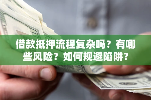 北京借款抵押流程复杂吗？有哪些风险？如何规避陷阱？