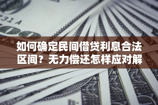 北京如何确定民间借贷利息合法区间？无力偿还怎样应对解决法门？