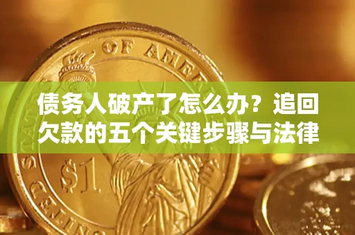 北京债务人破产了怎么办？追回欠款的五个关键步骤与法律策略