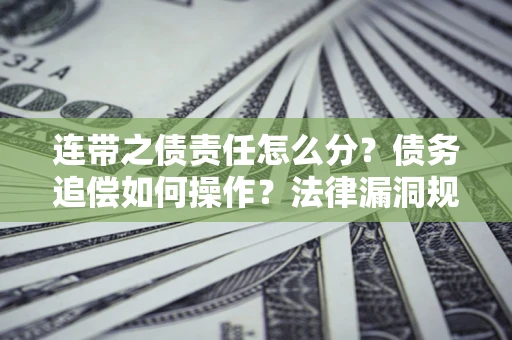 北京连带之债责任怎么分？债务追偿如何操作？法律漏洞规避指南