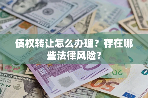 北京债权转让怎么办理？存在哪些法律风险？