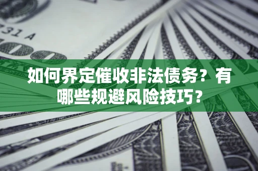 北京如何界定催收非法债务？有哪些规避风险技巧？