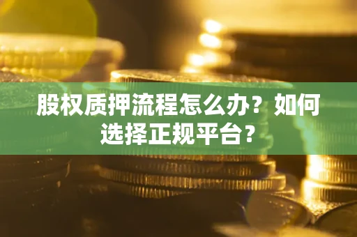 北京股权质押流程怎么办？如何选择正规平台？