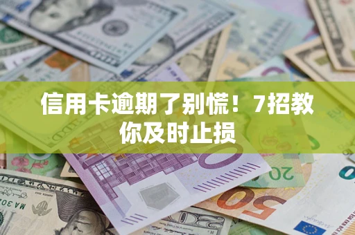 北京信用卡逾期了别慌！7招教你及时止损