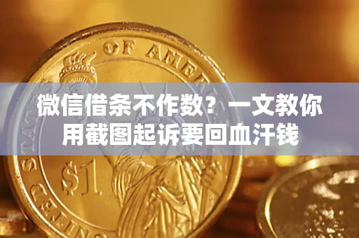 北京微信借条不作数？一文教你用截图起诉要回血汗钱