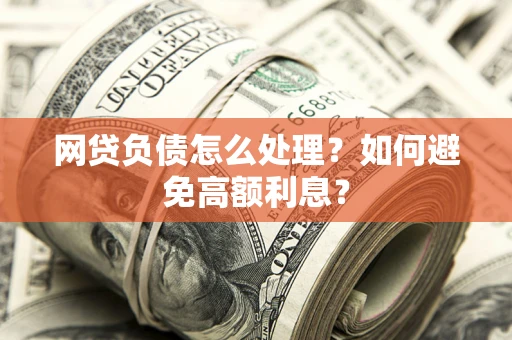 北京网贷负债怎么处理？如何避免高额利息？