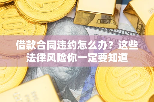 北京借款合同违约怎么办？这些法律风险你一定要知道