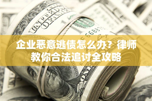 北京企业恶意逃债怎么办？律师教你合法追讨全攻略