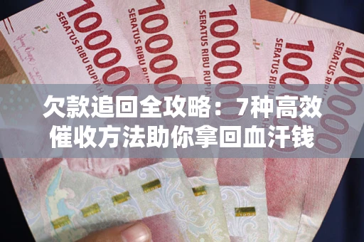 北京欠款追回全攻略：7种高效催收方法助你拿回血汗钱