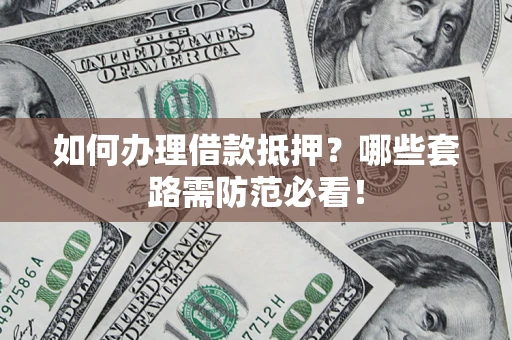 北京如何办理借款抵押？哪些套路需防范必看！