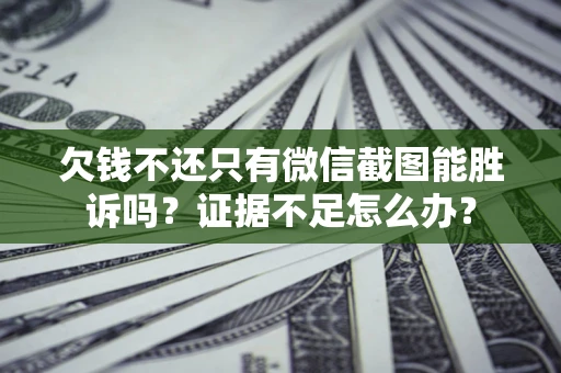 北京欠钱不还只有微信截图能胜诉吗？证据不足怎么办？