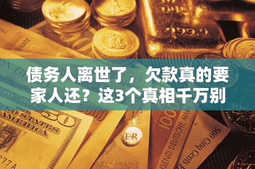 北京债务人离世了，欠款真的要家人还？这3个真相千万别弄错