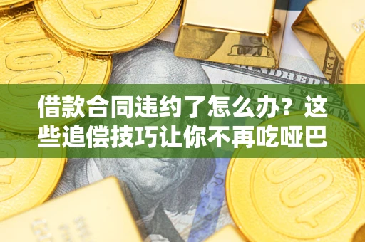 北京借款合同违约了怎么办？这些追偿技巧让你不再吃哑巴亏