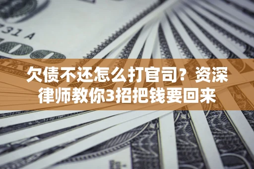 北京欠债不还怎么打官司？资深律师教你3招把钱要回来