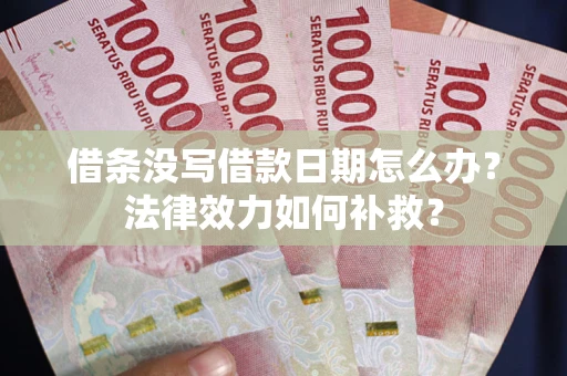 北京借条没写借款日期怎么办?法律效力如何补救? 北京借条没写借款日期怎么办?法律效力如何补救?