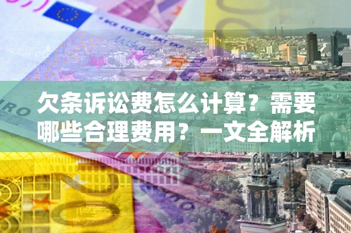 北京欠条诉讼费怎么计算？需要哪些合理费用？一文全解析