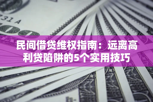 北京民间借贷维权指南：远离高利贷陷阱的5个实用技巧
