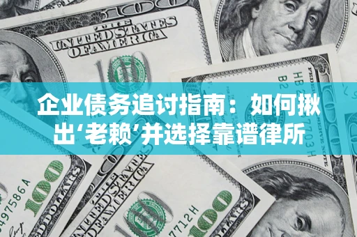 北京企业债务追讨指南：如何揪出‘老赖’并选择靠谱律所
